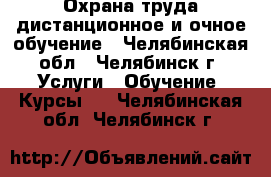 Охрана труда дистанционное и очное обучение - Челябинская обл., Челябинск г. Услуги » Обучение. Курсы   . Челябинская обл.,Челябинск г.